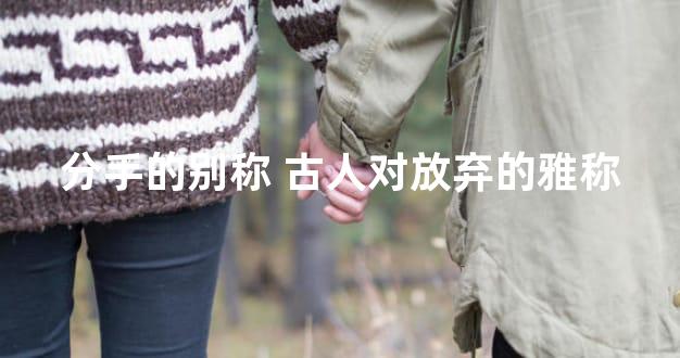 分手的别称 古人对放弃的雅称